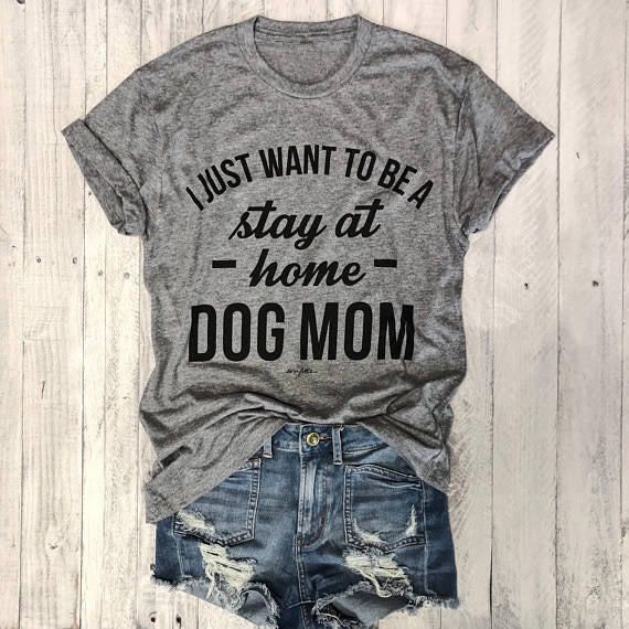 I JUST WANT TO BE A stay at home DOG MOM-Women's Casual Trendy T-Shirt
