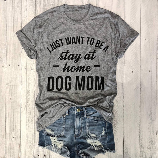 I JUST WANT TO BE A stay at home DOG MOM-Women's Casual Trendy T-Shirt